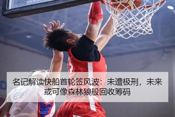 名记解读快船首轮签风波：未遭极刑，未来或可像森林狼般回收筹码